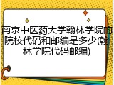 南京中医药大学翰林学院的院校代码和邮编是多少(翰林学院代码邮编)