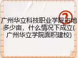 广州华立科技职业学院占地多少亩，什么情况下成立(广州华立学院面积建校)