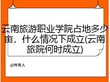 云南旅游职业学院占地多少亩，什么情况下成立(云南旅院何时成立)
