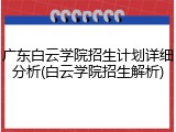 广东白云学院招生计划详细分析(白云学院招生解析)