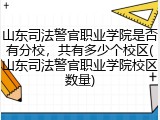 山东司法警官职业学院是否有分校，共有多少个校区(山东司法警官职业学院校区数量)