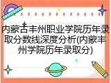内蒙古丰州职业学院历年录取分数线深度分析(内蒙丰州学院历年录取分)