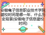 安徽电子信息职业技术学院建校时间是哪一年，什么历史背景(安徽电子信息建校时间)