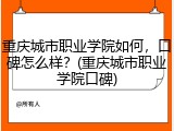 重庆城市职业学院如何，口碑怎么样？(重庆城市职业学院口碑)