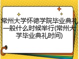 常州大学怀德学院毕业典礼一般什么时候举行(常州大学毕业典礼时间)