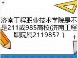济南工程职业技术学院是不是211或985高校(济南工程职院属211985？)