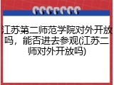 江苏第二师范学院对外开放吗，能否进去参观(江苏二师对外开放吗)
