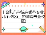 上饶师范学院有哪些专业，几个校区(上饶师院专业校区)