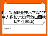 山西铁道职业技术学院的招生人数和计划解读(山西铁院招生解读)