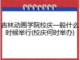吉林动画学院校庆一般什么时候举行(校庆何时举办)