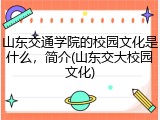 山东交通学院的校园文化是什么，简介(山东交大校园文化)
