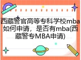 西藏警官高等专科学校mba如何申请，是否有mba(西藏警专MBA申请)