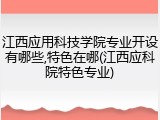 江西应用科技学院专业开设有哪些,特色在哪(江西应科院特色专业)
