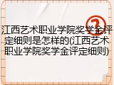 江西艺术职业学院奖学金评定细则是怎样的(江西艺术职业学院奖学金评定细则)
