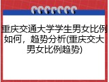 重庆交通大学学生男女比例如何，趋势分析(重庆交大男女比例趋势)