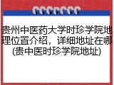 贵州中医药大学时珍学院地理位置介绍，详细地址在哪(贵中医时珍学院地址)