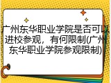 广州东华职业学院是否可以进校参观，有何限制(广州东华职业学院参观限制)