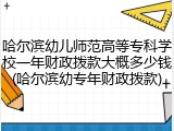 哈尔滨幼儿师范高等专科学校一年财政拨款大概多少钱(哈尔滨幼专年财政拨款)