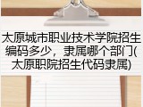 太原城市职业技术学院招生编码多少，隶属哪个部门(太原职院招生代码隶属)