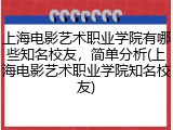上海电影艺术职业学院有哪些知名校友，简单分析(上海电影艺术职业学院知名校友)