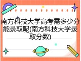 南方科技大学高考需多少分能录取呢(南方科技大学录取分数)