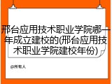 邢台应用技术职业学院哪一年成立建校的(邢台应用技术职业学院建校年份)