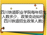 四川铁道职业学院每年招生人数多少，政策变动如何(四川铁道招生政策人数)