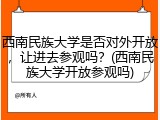 西南民族大学是否对外开放，让进去参观吗？(西南民族大学开放参观吗)