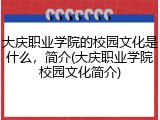 大庆职业学院的校园文化是什么，简介(大庆职业学院校园文化简介)