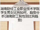湖南财经工业职业技术学院学生男女比例如何，趋势分析(湖南财工院性别比例趋势)