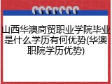 山西华澳商贸职业学院毕业是什么学历有何优势(华澳职院学历优势)