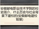 安徽邮电职业技术学院的校史简介，什么历史与社会背景下建校的(安徽邮电建校背景)