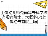 上饶幼儿师范高等专科学校有没有院士，大概多少(上饶幼专有院士吗)