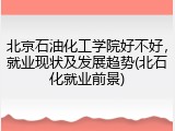 北京石油化工学院好不好，就业现状及发展趋势(北石化就业前景)