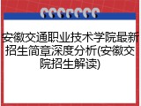 安徽交通职业技术学院最新招生简章深度分析(安徽交院招生解读)