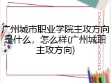 广州城市职业学院主攻方向是什么，怎么样(广州城职主攻方向)