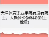 天津体育职业学院有没有院士，大概多少(津体院院士数量)