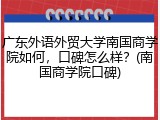 广东外语外贸大学南国商学院如何，口碑怎么样？(南国商学院口碑)