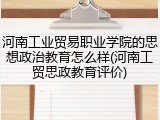河南工业贸易职业学院的思想政治教育怎么样(河南工贸思政教育评价)