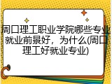 周口理工职业学院哪些专业就业前景好，为什么(周口理工好就业专业)