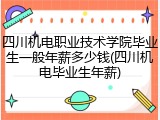 四川机电职业技术学院毕业生一般年薪多少钱(四川机电毕业生年薪)