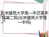 北京建筑大学是一本还是本科第二批(北京建筑大学是一本吗)