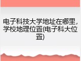 电子科技大学地址在哪里，学校地理位置(电子科大位置)
