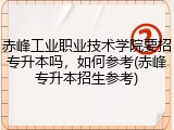 赤峰工业职业技术学院要招专升本吗，如何参考(赤峰专升本招生参考)