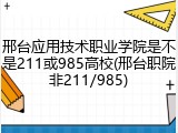 邢台应用技术职业学院是不是211或985高校(邢台职院非211/985)