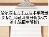 哈尔滨电力职业技术学院最新招生简章深度分析(哈尔滨电院招生解析)
