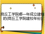 商丘工学院哪一年成立建校的(商丘工学院建校年份)