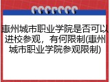 惠州城市职业学院是否可以进校参观，有何限制(惠州城市职业学院参观限制)