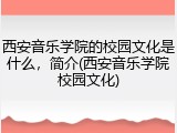 西安音乐学院的校园文化是什么，简介(西安音乐学院校园文化)