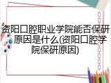 资阳口腔职业学院能否保研，原因是什么(资阳口腔学院保研原因)